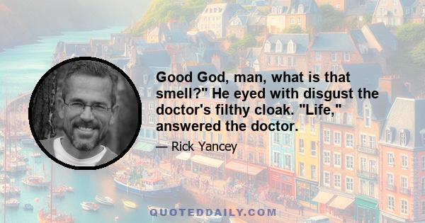 Good God, man, what is that smell? He eyed with disgust the doctor's filthy cloak. Life, answered the doctor.