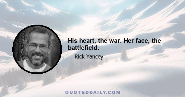 His heart, the war. Her face, the battlefield.