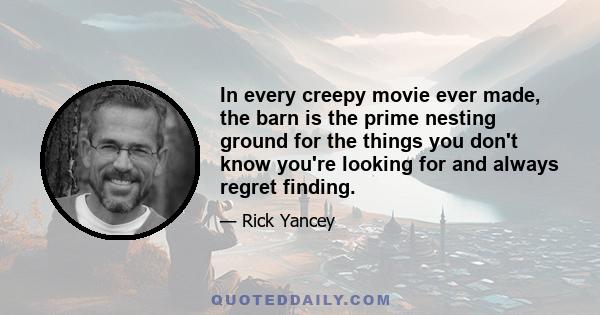 In every creepy movie ever made, the barn is the prime nesting ground for the things you don't know you're looking for and always regret finding.