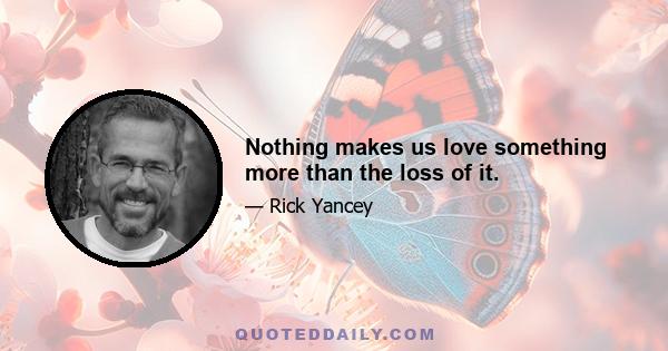 Nothing makes us love something more than the loss of it.