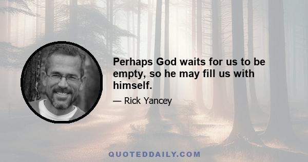 Perhaps God waits for us to be empty, so he may fill us with himself.