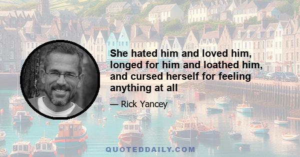 She hated him and loved him, longed for him and loathed him, and cursed herself for feeling anything at all