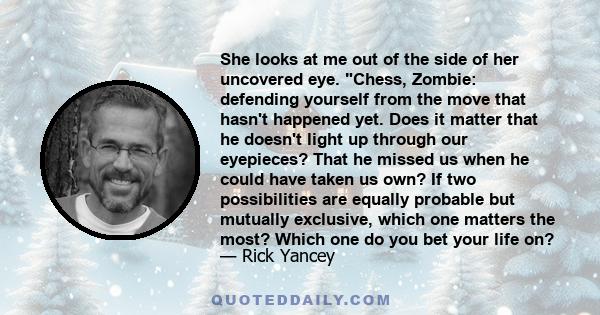 She looks at me out of the side of her uncovered eye. Chess, Zombie: defending yourself from the move that hasn't happened yet. Does it matter that he doesn't light up through our eyepieces? That he missed us when he