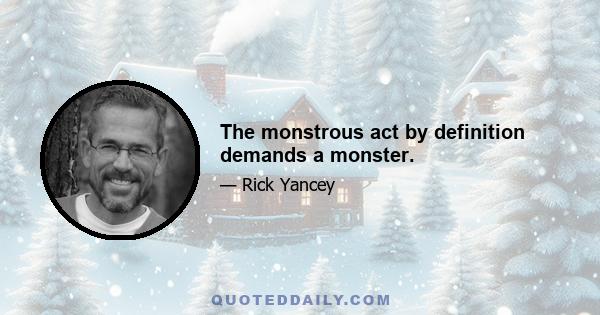 The monstrous act by definition demands a monster.