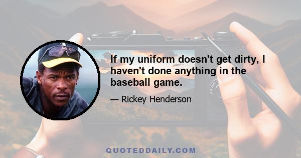 If my uniform doesn't get dirty, I haven't done anything in the baseball game.