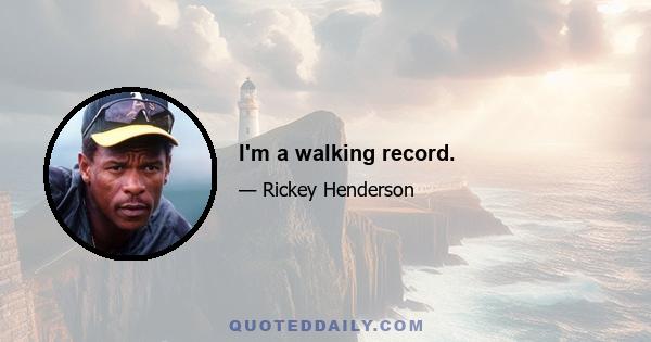 I'm a walking record.