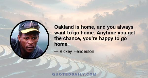 Oakland is home, and you always want to go home. Anytime you get the chance, you're happy to go home.