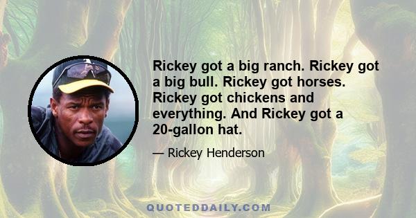 Rickey got a big ranch. Rickey got a big bull. Rickey got horses. Rickey got chickens and everything. And Rickey got a 20-gallon hat.