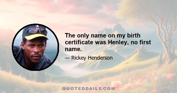 The only name on my birth certificate was Henley, no first name.