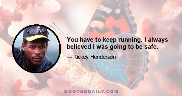 You have to keep running. I always believed I was going to be safe.