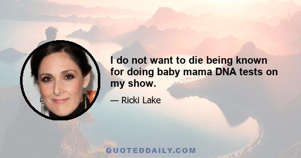 I do not want to die being known for doing baby mama DNA tests on my show.