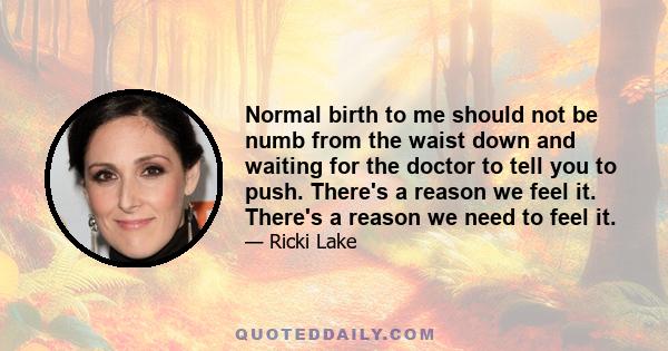 Normal birth to me should not be numb from the waist down and waiting for the doctor to tell you to push. There's a reason we feel it. There's a reason we need to feel it.