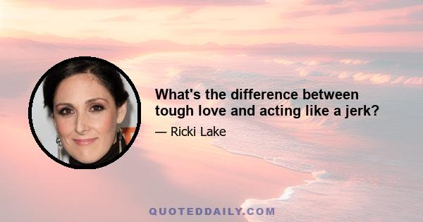 What's the difference between tough love and acting like a jerk?