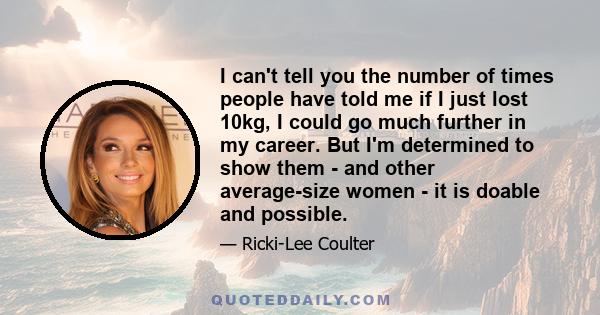 I can't tell you the number of times people have told me if I just lost 10kg, I could go much further in my career. But I'm determined to show them - and other average-size women - it is doable and possible.