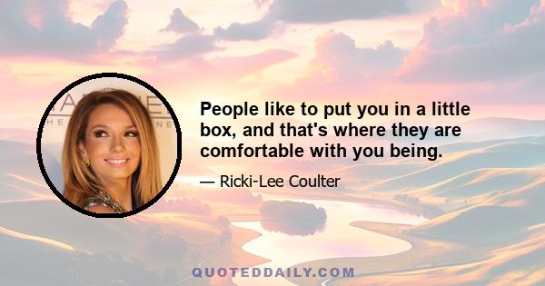 People like to put you in a little box, and that's where they are comfortable with you being.