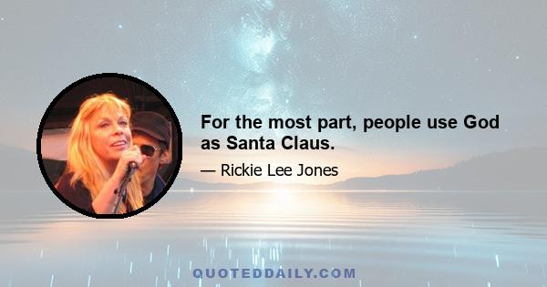 For the most part, people use God as Santa Claus.