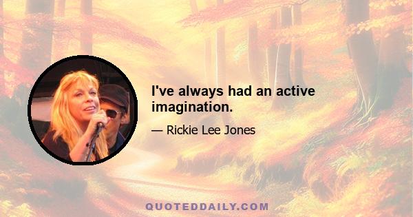 I've always had an active imagination.