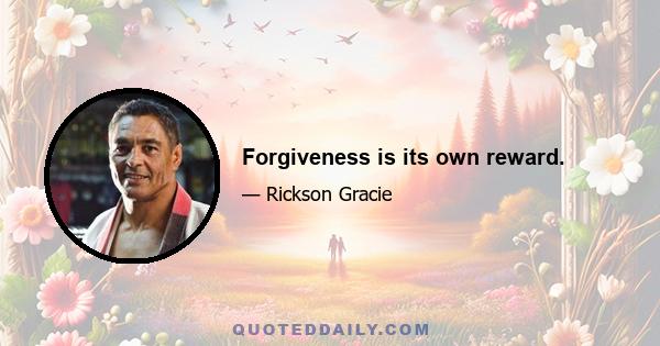 Forgiveness is its own reward.