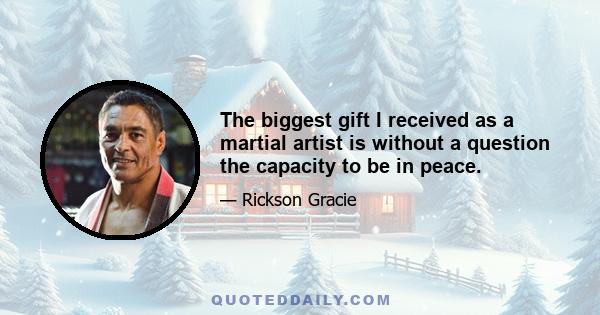 The biggest gift I received as a martial artist is without a question the capacity to be in peace.