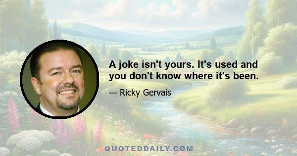 A joke isn't yours. It's used and you don't know where it's been.