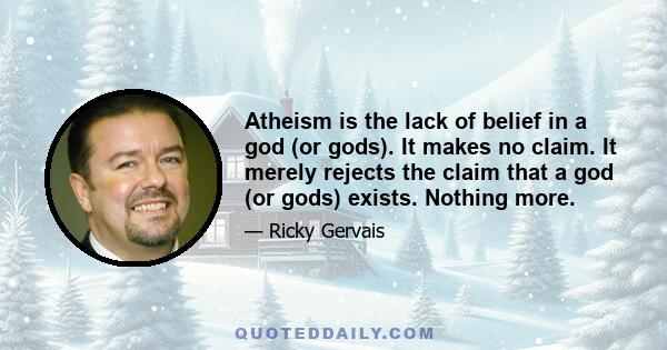 Atheism is the lack of belief in a god (or gods). It makes no claim. It merely rejects the claim that a god (or gods) exists. Nothing more.