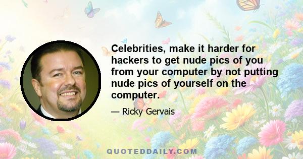 Celebrities, make it harder for hackers to get nude pics of you from your computer by not putting nude pics of yourself on the computer.