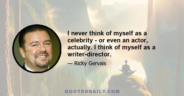 I never think of myself as a celebrity - or even an actor, actually. I think of myself as a writer-director.