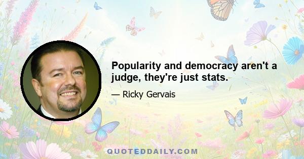 Popularity and democracy aren't a judge, they're just stats.