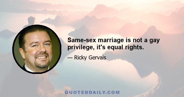 Same-sex marriage is not a gay privilege, it's equal rights.