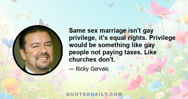 Same sex marriage isn't gay privilege, it's equal rights. Privilege would be something like gay people not paying taxes. Like churches don't.