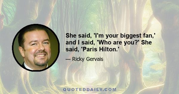 She said, 'I'm your biggest fan,' and I said, 'Who are you?' She said, 'Paris Hilton.'