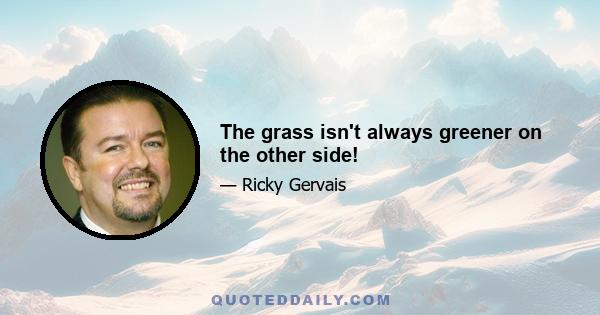 The grass isn't always greener on the other side!