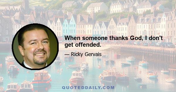 When someone thanks God, I don't get offended.