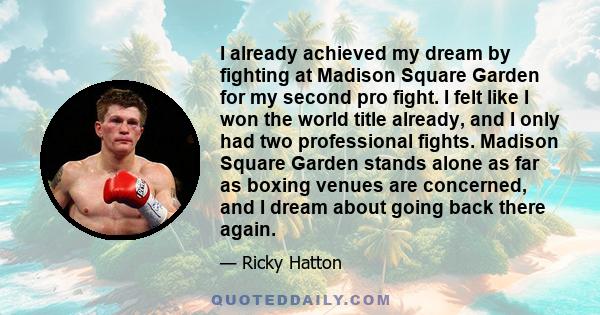 I already achieved my dream by fighting at Madison Square Garden for my second pro fight. I felt like I won the world title already, and I only had two professional fights. Madison Square Garden stands alone as far as