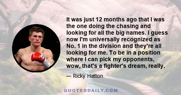 It was just 12 months ago that I was the one doing the chasing and looking for all the big names. I guess now I'm universally recognized as No. 1 in the division and they're all looking for me. To be in a position where 