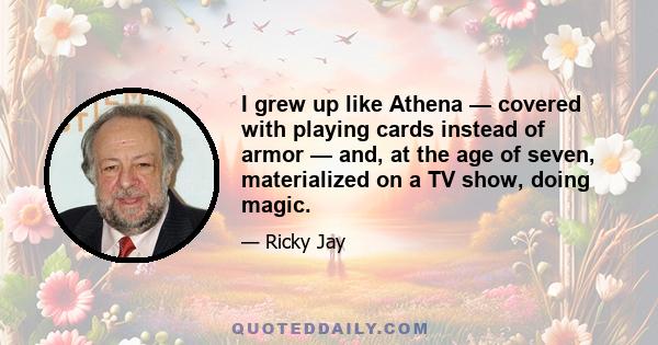 I grew up like Athena — covered with playing cards instead of armor — and, at the age of seven, materialized on a TV show, doing magic.