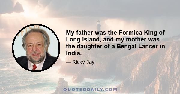 My father was the Formica King of Long Island, and my mother was the daughter of a Bengal Lancer in India.