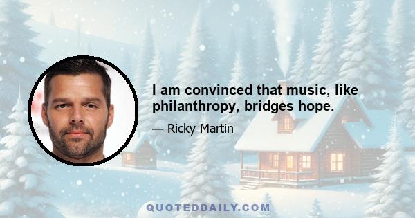 I am convinced that music, like philanthropy, bridges hope.