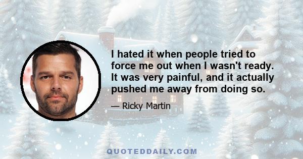 I hated it when people tried to force me out when I wasn't ready. It was very painful, and it actually pushed me away from doing so.