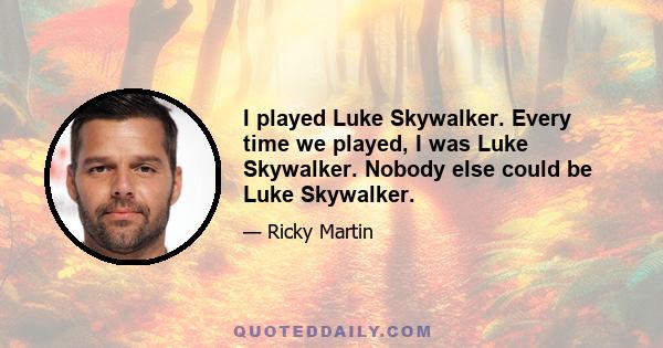 I played Luke Skywalker. Every time we played, I was Luke Skywalker. Nobody else could be Luke Skywalker.