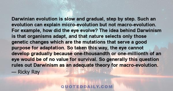 Darwinian evolution is slow and gradual, step by step. Such an evolution can explain micro-evolution but not macro-evolution. For example, how did the eye evolve? The idea behind Darwinism is that organisms adapt, and