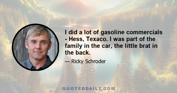 I did a lot of gasoline commercials - Hess, Texaco. I was part of the family in the car, the little brat in the back.