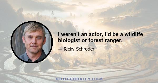 I weren't an actor, I'd be a wildlife biologist or forest ranger.