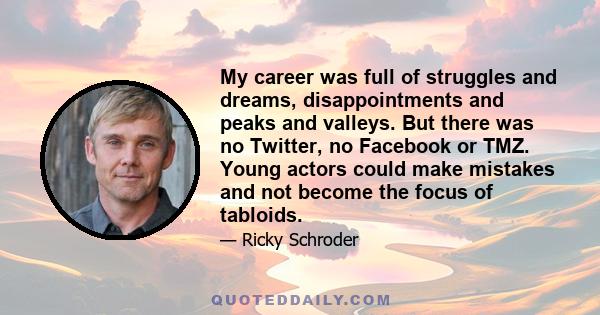 My career was full of struggles and dreams, disappointments and peaks and valleys. But there was no Twitter, no Facebook or TMZ. Young actors could make mistakes and not become the focus of tabloids.