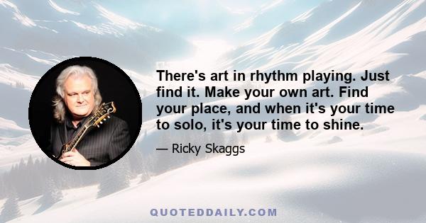 There's art in rhythm playing. Just find it. Make your own art. Find your place, and when it's your time to solo, it's your time to shine.