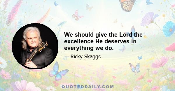 We should give the Lord the excellence He deserves in everything we do.