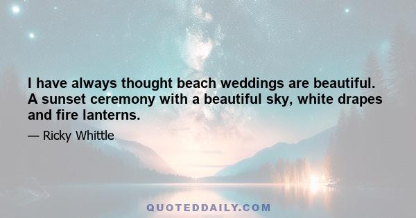 I have always thought beach weddings are beautiful. A sunset ceremony with a beautiful sky, white drapes and fire lanterns.