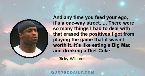 And any time you feed your ego, it's a one-way street. ... There were so many things I had to deal with that erased the positives I got from playing the game that it wasn't worth it. It's like eating a Big Mac and