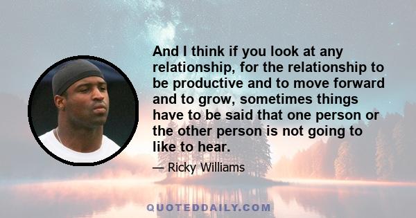 And I think if you look at any relationship, for the relationship to be productive and to move forward and to grow, sometimes things have to be said that one person or the other person is not going to like to hear.