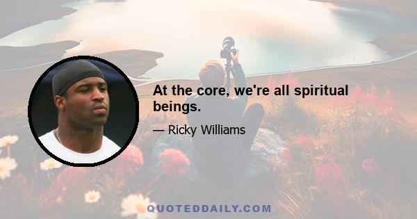 At the core, we're all spiritual beings.